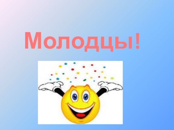 Молодцы!