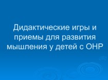 Дидактические игры и приемы для развития мышления у детей с ОНР презентация к занятию (старшая группа) по теме