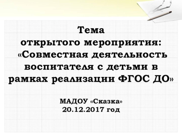 Тема открытого мероприятия: «Совместная деятельность воспитателя с детьми в рамках реализации ФГОС ДО»МАДОУ «Сказка»20.12.2017 год