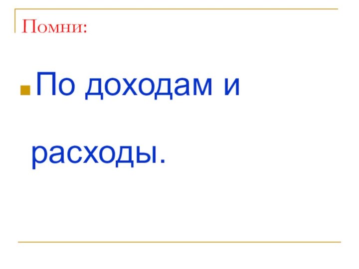 Помни:По доходам и расходы.