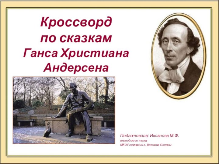 Кроссворд  по сказкам Ганса Христиана АндерсенаПодготовила: Иксанова М.Ф.английского языка МКОУ гимназии г. Вятские Поляны