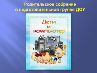 Родительское собрание в подготовительной группе Дети и компьютер презентация к уроку (подготовительная группа)