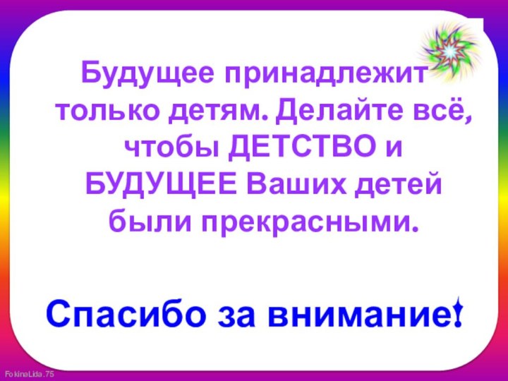 Будущее принадлежит только детям. Делайте всё, чтобы ДЕТСТВО и БУДУЩЕЕ Ваших детей