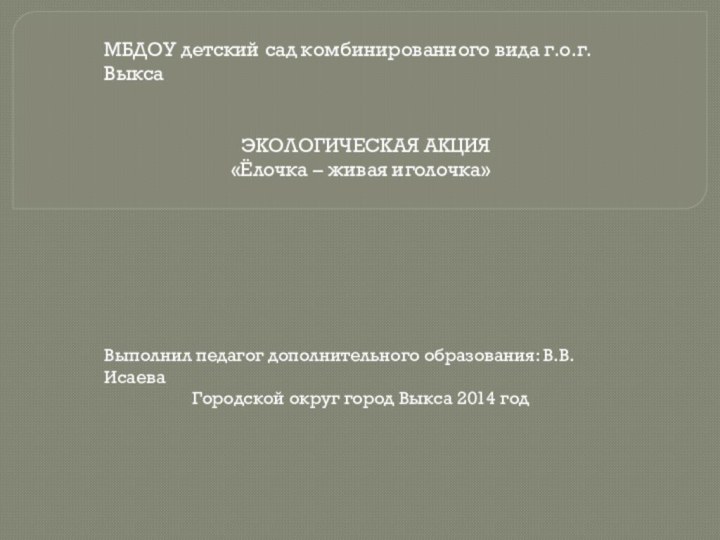 МБДОУ детский сад комбинированного вида г.о.г. Выкса ЭКОЛОГИЧЕСКАЯ АКЦИЯ «Ёлочка – живая