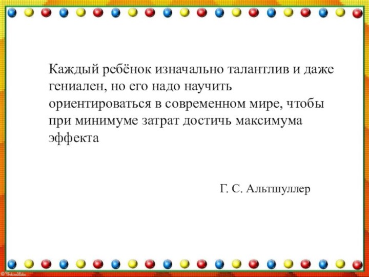 Каждый ребёнок изначально талантлив и даже гениален, но его надо научить ориентироваться