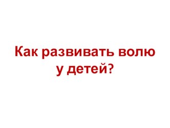План мастер-класса с родителями подготовительной группы Развитие воли у детей дошкольного возраста в рамках знакомства с ФГОС (конспект, презентация, памятка). консультация (подготовительная группа)
