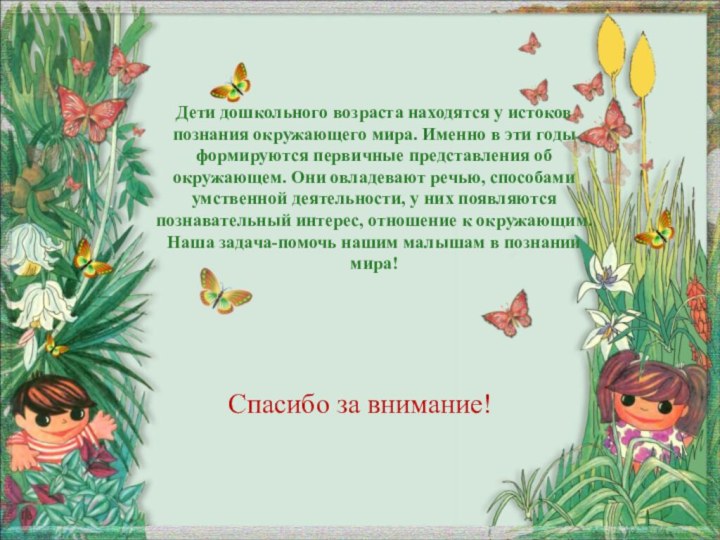 Дети дошкольного возраста находятся у истоков познания окружающего мира. Именно в эти