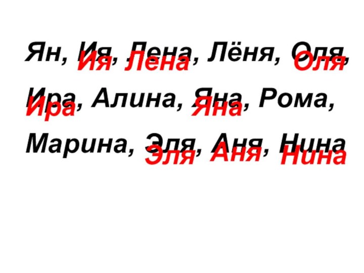 Ян, Ия, Лена, Лёня, Оля,Ира, Алина, Яна, Рома,Марина, Эля, Аня, НинаИяЛенаОляИраЯнаЭляАняНина