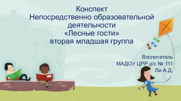 Конспект Непосредственно образовательной деятельности   «Лесные гости» вторая младшая группа Воспитатель МАДОУ ЦРР д/с № 111Ли А.Д.