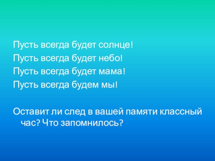 Пусть всегда будет солнце!Пусть всегда будет небо!Пусть всегда будет мама!Пусть всегда будем