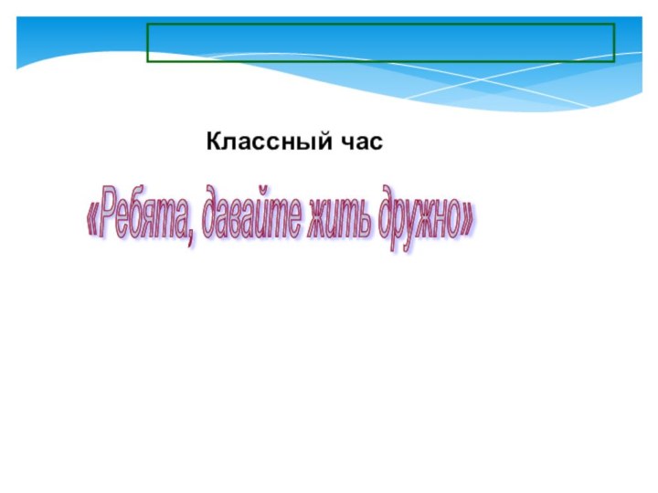 Классный час«Ребята, давайте жить дружно»