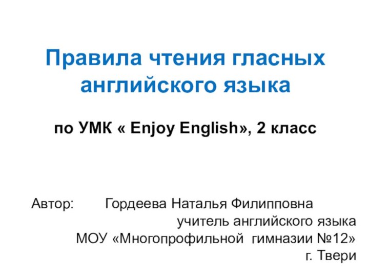 Правила чтения гласныханглийского языкапо УМК « Enjoy English», 2 классАвтор:		Гордеева Наталья