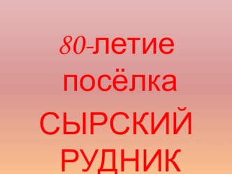 80 лет поселку Сырский Рудник (презентация) классный час (3 класс) по теме