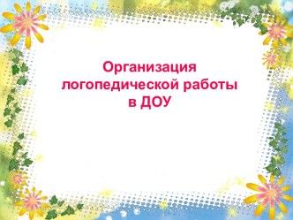 Организация логопедической работы в ДОУ методическая разработка по логопедии