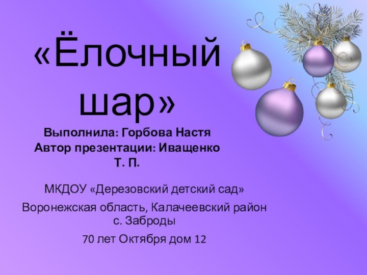 «Ёлочный шар» Выполнила: Горбова Настя Автор презентации: Иващенко Т. П. МКДОУ «Дерезовский