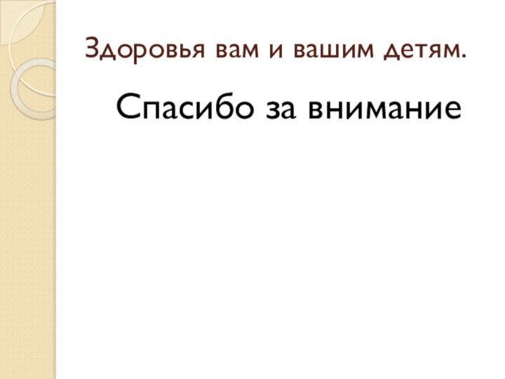 Здоровья вам и вашим детям.Спасибо за внимание