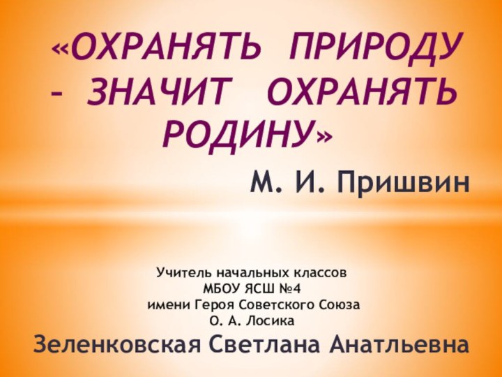 «Охранять природу – значит  охранятьМ. И. ПришвинРодину»Учитель начальных классовМБОУ ЯСШ №4