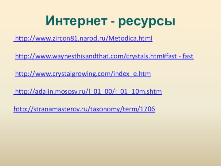 Интернет - ресурсы http://www.zircon81.narod.ru/Metodica.html  http://www.waynesthisandthat.com/crystals.htm#fast - fast  http://www.crystalgrowing.com/index_e.htm  http://adalin.mospsy.ru/l_01_00/l_01_10m.shtm http://stranamasterov.ru/taxonomy/term/1706