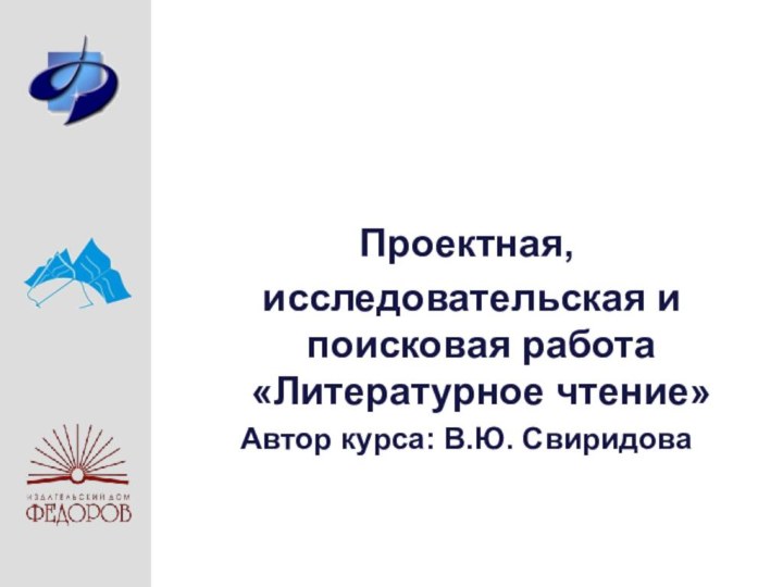 Проектная, исследовательская и поисковая работа «Литературное чтение»Автор курса: В.Ю. Свиридова