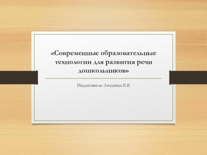 «Современные образовательные технологии для развития речи дошкольников»Подготовила: Лищенко Е.Е