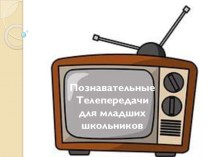 Познавательные телепередачи для старшей группы и младших школьников презентация к уроку (подготовительная группа)