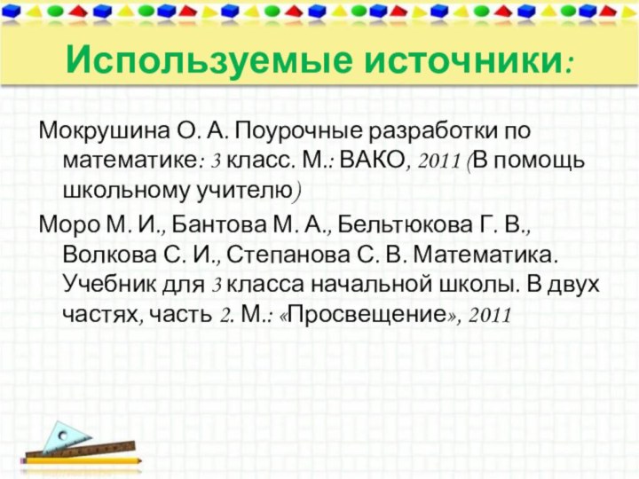 Используемые источники:Мокрушина О. А. Поурочные разработки по математике: 3 класс. М.: ВАКО,