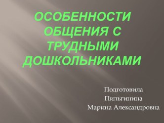 презентация Особенности общения с трудными дошкольниками презентация к уроку (младшая, средняя, старшая, подготовительная группа)
