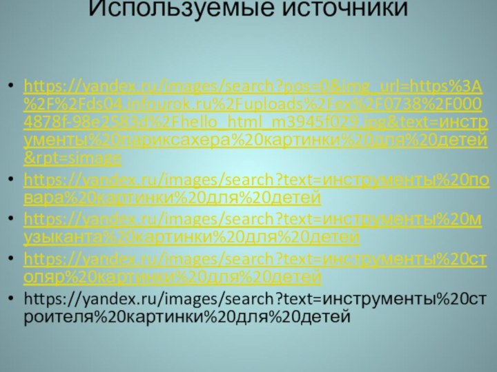 Используемые источники https://yandex.ru/images/search?pos=0&img_url=https%3A%2F%2Fds04.infourok.ru%2Fuploads%2Fex%2F0738%2F0004878f-98e2583d%2Fhello_html_m3945f029.jpg&text=инструменты%20париксахера%20картинки%20для%20детей&rpt=simagehttps://yandex.ru/images/search?text=инструменты%20повара%20картинки%20для%20детейhttps://yandex.ru/images/search?text=инструменты%20музыканта%20картинки%20для%20детейhttps://yandex.ru/images/search?text=инструменты%20столяр%20картинки%20для%20детейhttps://yandex.ru/images/search?text=инструменты%20строителя%20картинки%20для%20детей