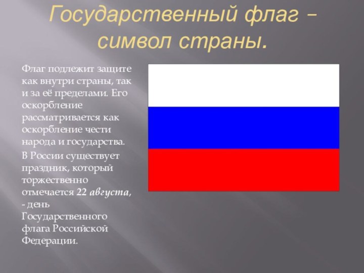 Государственный флаг – символ страны.Флаг подлежит защите как внутри страны, так и