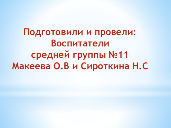 Подготовили и провели: Воспитатели  средней группы №11 Макеева О.В и Сироткина Н.С