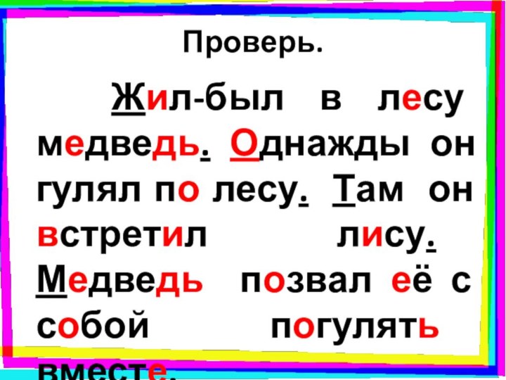 Проверь.   Жил-был в лесу медведь. Однажды он гулял по лесу.