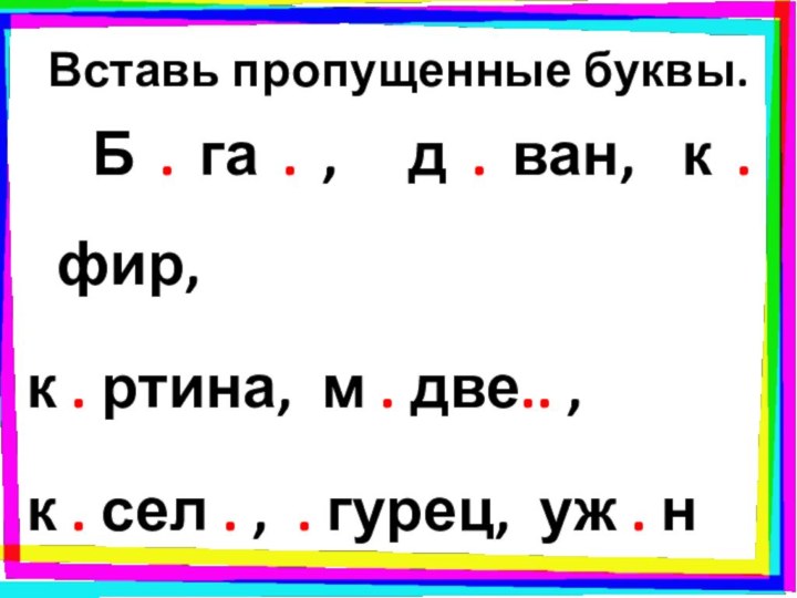 Вставь пропущенные буквы.  Б . га . ,  д .