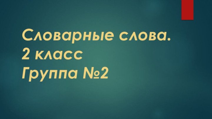 Словарные слова. 2 класс Группа №2