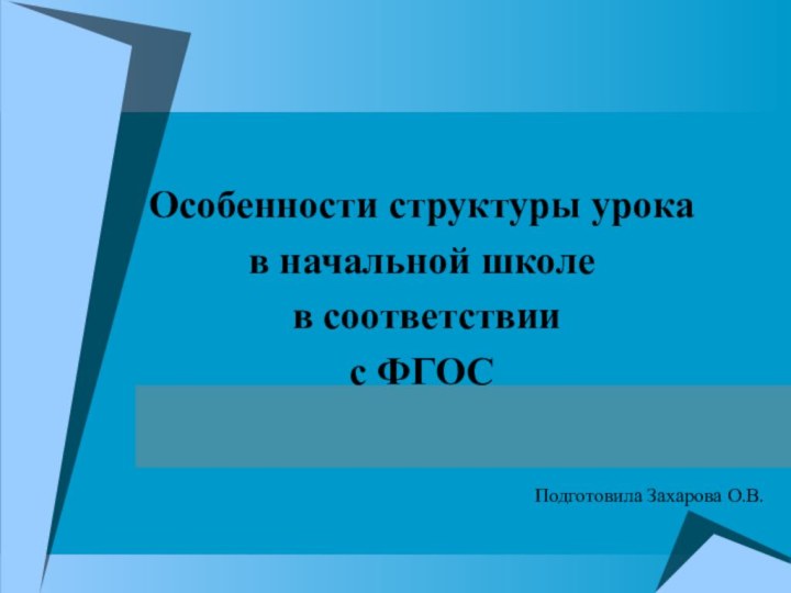 Особенности структуры урока в начальной школе в соответствиис ФГОСПодготовила Захарова О.В.