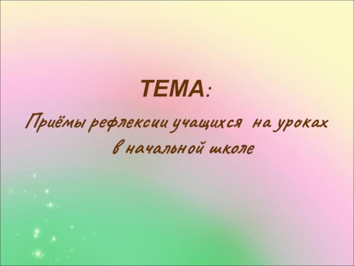 ТЕМА:Приёмы рефлексии учащихся на уроках в начальной школе