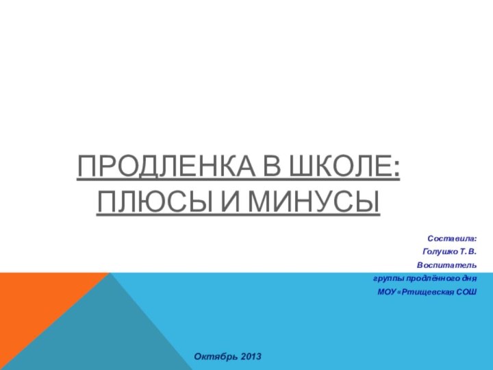 ПРОДЛЕНКА В ШКОЛЕ:  ПЛЮСЫ И МИНУСЫ Составила:Голушко