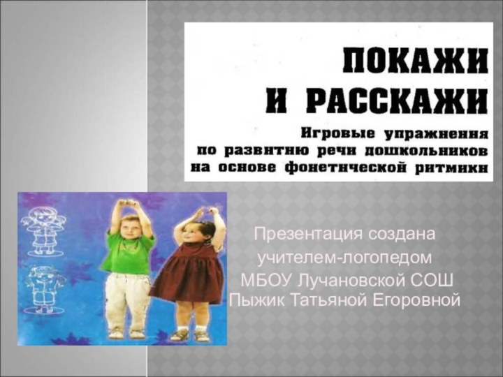 Презентация создана учителем-логопедом МБОУ Лучановской СОШ Пыжик Татьяной Егоровной