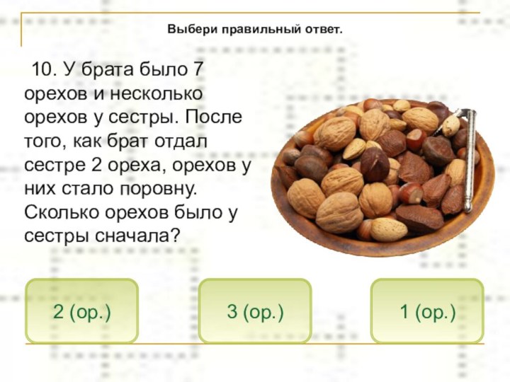 10. У брата было 7 орехов и несколько орехов у сестры. После