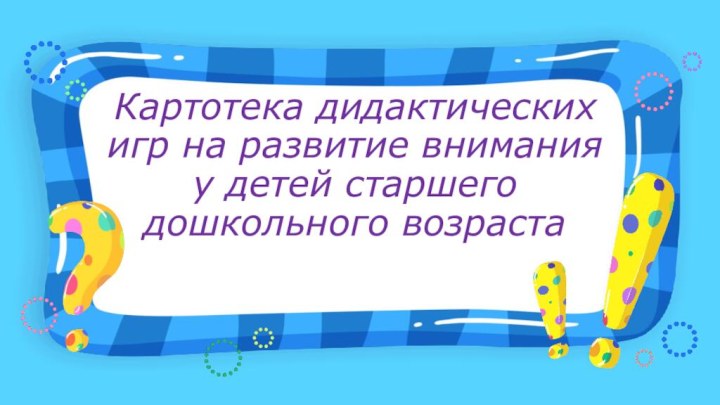 Картотека дидактических игр на развитие внимания у детей старшего дошкольного возраста