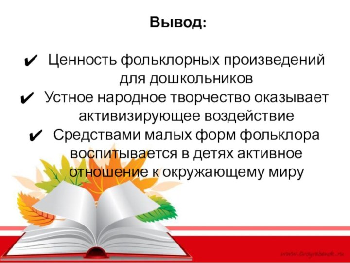 Вывод:Ценность фольклорных произведений для дошкольниковУстное народное творчество оказывает активизирующее воздействиеСредствами малых форм