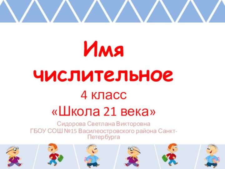 Имя числительное 4 класс «Школа 21 века»Сидорова Светлана ВикторовнаГБОУ СОШ №15 Василеостровского района Санкт-Петербурга