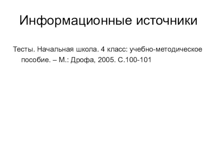 Информационные источникиТесты. Начальная школа. 4 класс: учебно-методическое пособие. – М.: Дрофа, 2005. С.100-101