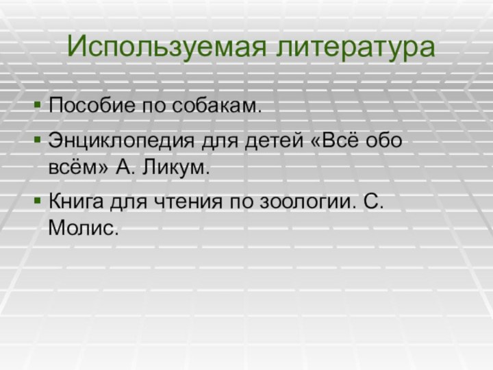 Используемая литератураПособие по собакам.Энциклопедия для детей «Всё обо всём» А. Ликум.Книга для