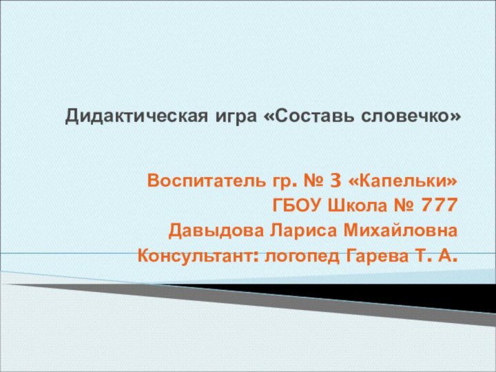 Воспитатель гр. № 3 «Капельки» ГБОУ Школа № 777 Давыдова Лариса МихайловнаКонсультант: