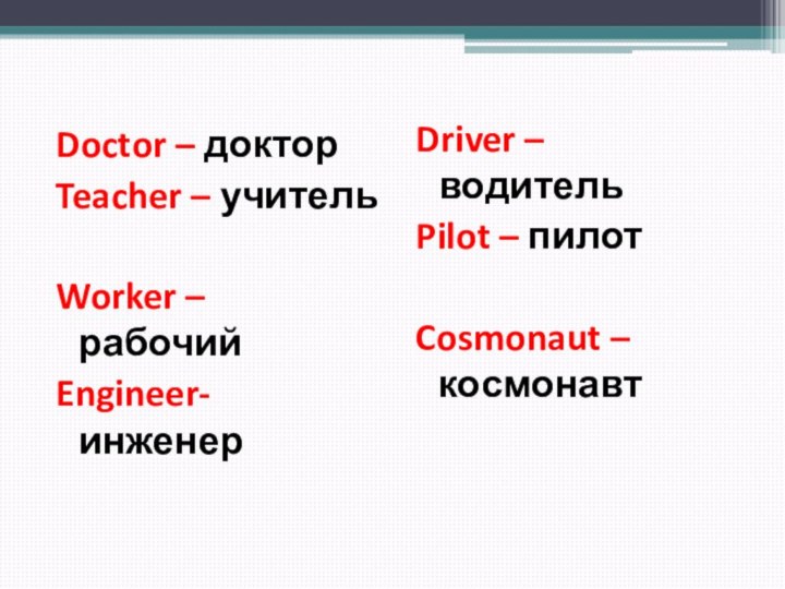 Doctor – докторTeacher – учительWorker – рабочийEngineer- инженерDriver – водительPilot – пилотCosmonaut – космонавт