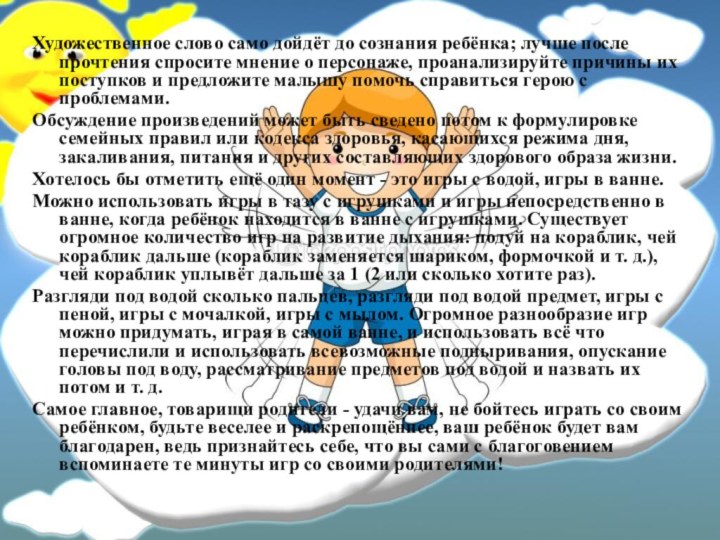 Художественное слово само дойдёт до сознания ребёнка; лучше после прочтения спросите мнение