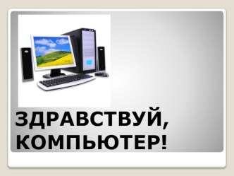 Презентация Здравствуй, компьютер презентация к уроку по информатике (подготовительная группа)