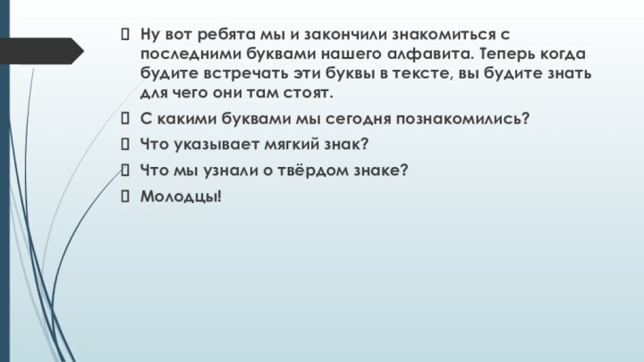 Ну вот ребята мы и закончили знакомиться с последними буквами нашего алфавита.