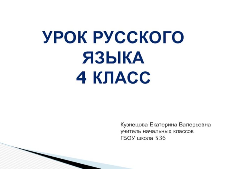 Урок русского языка4 классКузнецова Екатерина Валерьевнаучитель начальных классовГБОУ школа 536