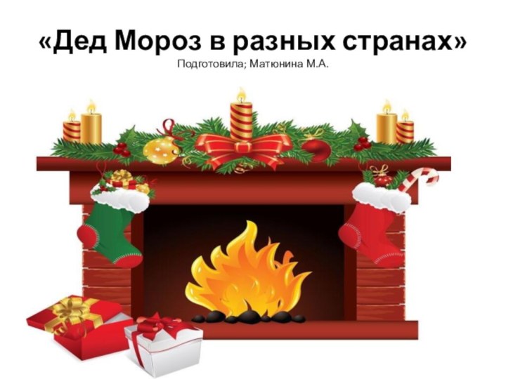 «Дед Мороз в разных странах» Подготовила; Матюнина М.А.